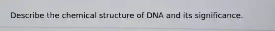 Describe the chemical structure of DNA and its significance.