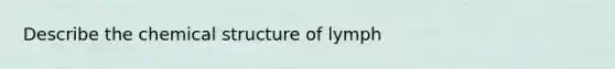 Describe the chemical structure of lymph