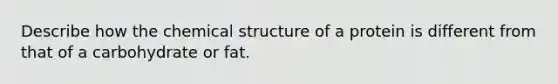 Describe how the chemical structure of a protein is different from that of a carbohydrate or fat.