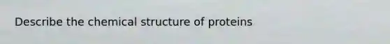 Describe the chemical structure of proteins