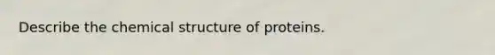 Describe the chemical structure of proteins.