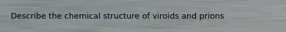 Describe the chemical structure of viroids and prions