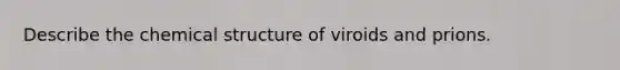 Describe the chemical structure of viroids and prions.