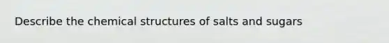 Describe the chemical structures of salts and sugars