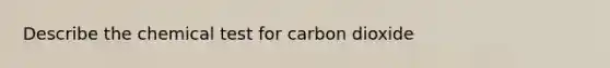 Describe the chemical test for carbon dioxide