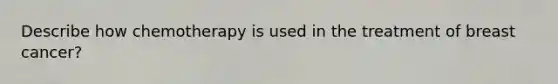 Describe how chemotherapy is used in the treatment of breast cancer?