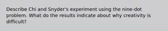 Describe Chi and Snyder's experiment using the nine-dot problem. What do the results indicate about why creativity is difficult?