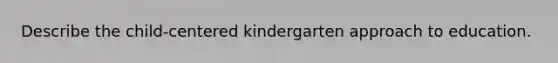 Describe the child-centered kindergarten approach to education.