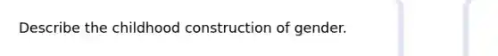 Describe the childhood construction of gender.