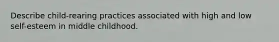 Describe child-rearing practices associated with high and low self-esteem in middle childhood.