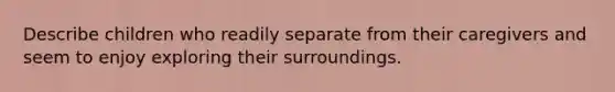 Describe children who readily separate from their caregivers and seem to enjoy exploring their surroundings.