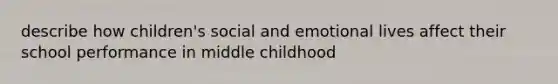 describe how children's social and emotional lives affect their school performance in middle childhood