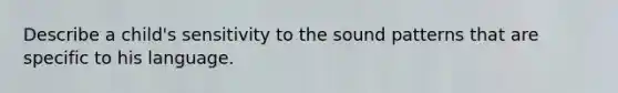 Describe a child's sensitivity to the sound patterns that are specific to his language.