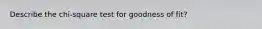 Describe the chi-square test for goodness of fit?