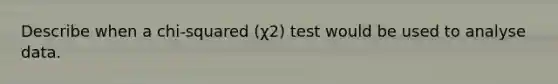 Describe when a chi-squared (χ2) test would be used to analyse data.