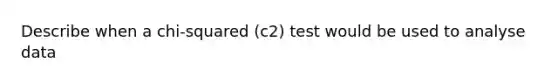 Describe when a chi-squared (c2) test would be used to analyse data