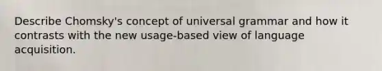 Describe Chomsky's concept of universal grammar and how it contrasts with the new usage-based view of language acquisition.