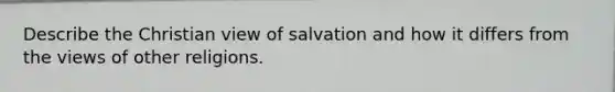 Describe the Christian view of salvation and how it differs from the views of other religions.