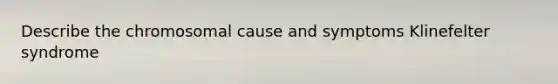 Describe the chromosomal cause and symptoms Klinefelter syndrome