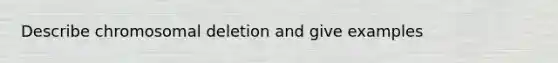 Describe chromosomal deletion and give examples