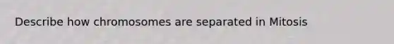 Describe how chromosomes are separated in Mitosis