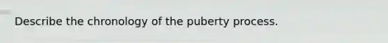 Describe the chronology of the puberty process.