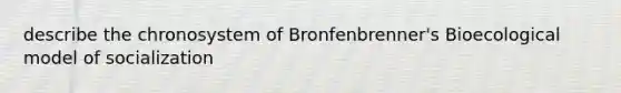 describe the chronosystem of Bronfenbrenner's Bioecological model of socialization