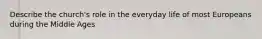 Describe the church's role in the everyday life of most Europeans during the Middle Ages