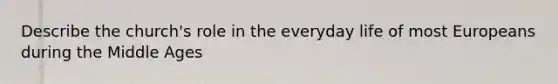 Describe the church's role in the everyday life of most Europeans during the Middle Ages