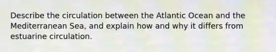 Describe the circulation between the Atlantic Ocean and the Mediterranean Sea, and explain how and why it differs from estuarine circulation.