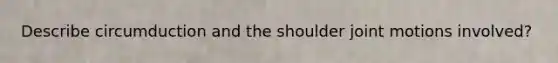 Describe circumduction and the shoulder joint motions involved?