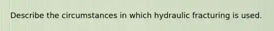 Describe the circumstances in which hydraulic fracturing is used.