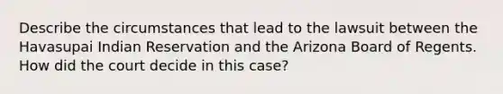 Describe the circumstances that lead to the lawsuit between the Havasupai Indian Reservation and the Arizona Board of Regents. How did the court decide in this case?