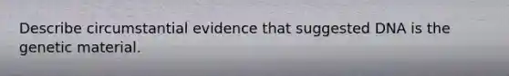 Describe circumstantial evidence that suggested DNA is the genetic material.