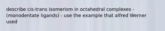 describe cis-trans isomerism in octahedral complexes - (monodentate ligands) - use the example that alfred Werner used