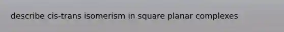 describe cis-trans isomerism in square planar complexes