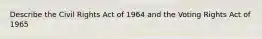 Describe the Civil Rights Act of 1964 and the Voting Rights Act of 1965