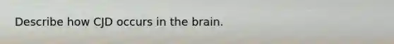 Describe how CJD occurs in the brain.