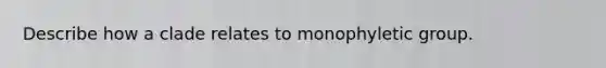 Describe how a clade relates to monophyletic group.