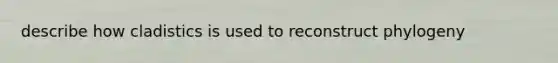 describe how cladistics is used to reconstruct phylogeny