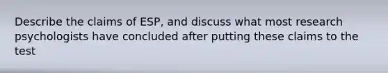 Describe the claims of ESP, and discuss what most research psychologists have concluded after putting these claims to the test