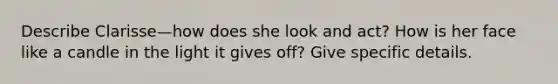 Describe Clarisse—how does she look and act? How is her face like a candle in the light it gives off? Give specific details.