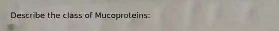 Describe the class of Mucoproteins: