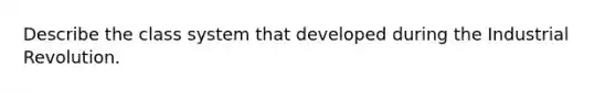 Describe the class system that developed during the Industrial Revolution.