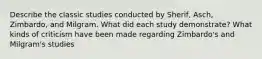 Describe the classic studies conducted by Sherif, Asch, Zimbardo, and Milgram. What did each study demonstrate? What kinds of criticism have been made regarding Zimbardo's and Milgram's studies