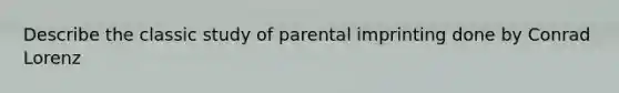 Describe the classic study of parental imprinting done by Conrad Lorenz