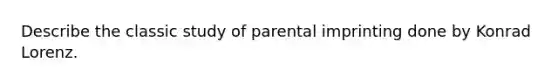 Describe the classic study of parental imprinting done by Konrad Lorenz.