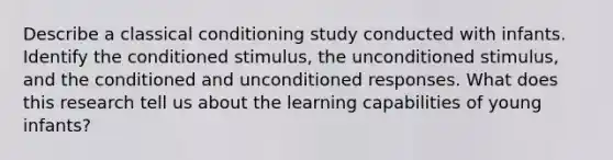 Describe a classical conditioning study conducted with infants. Identify the conditioned stimulus, the unconditioned stimulus, and the conditioned and unconditioned responses. What does this research tell us about the learning capabilities of young infants?