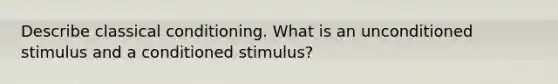 Describe classical conditioning. What is an unconditioned stimulus and a conditioned stimulus?