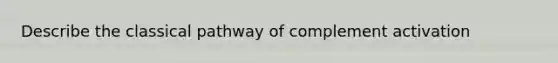 Describe the classical pathway of complement activation